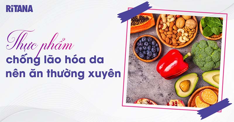 Top 17 thực phẩm chống lão hóa da bạn nên ăn để kéo dài tuổi xuân