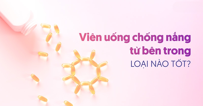 Viên uống chống nắng từ bên trong loại nào tốt, hiệu quả lâu dài?