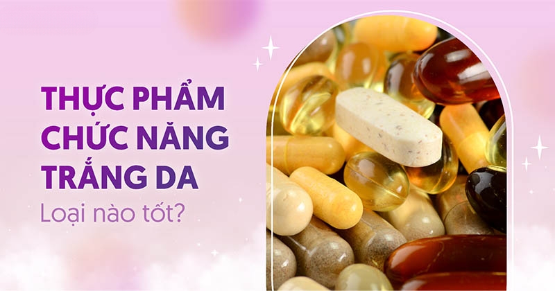 Top 12 thực phẩm chức năng trắng da hiệu quả tốt hàng đầu hiện nay