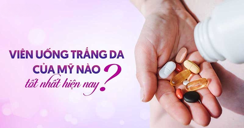 Top 8 viên uống trắng da của Mỹ mang lại hiệu quả cao