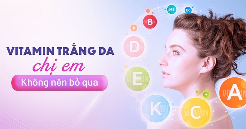 6 vitamin trắng da giúp sáng tone nhanh chị em cần uống ngay