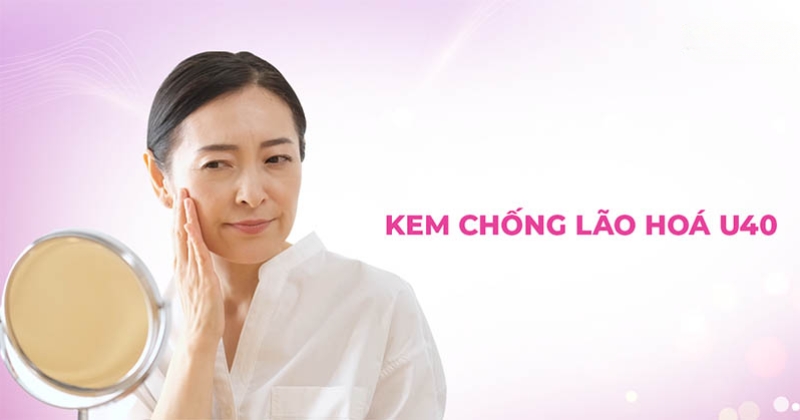 20 kem chống lão hóa U40 hiệu quả cao top đầu hiện nay