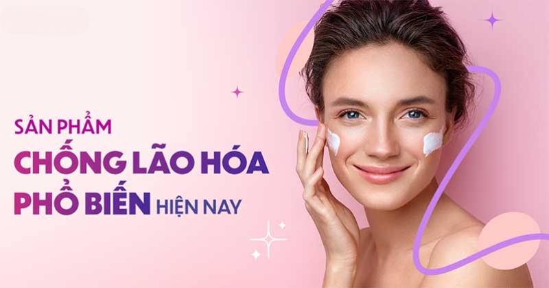 18 sản phẩm chống lão hóa da được ưa chuộng hiện nay