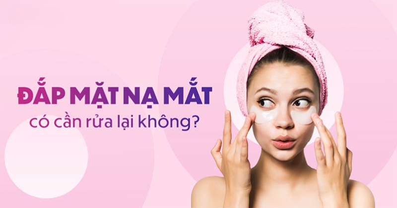 Đắp mặt nạ mắt có cần rửa lại không? Cách dùng tăng hiệu quả