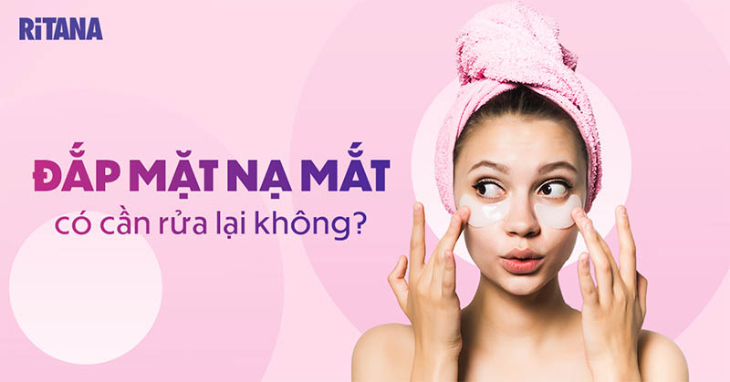 Đắp mặt nạ mắt có cần rửa lại không? Cách dùng tăng hiệu quả