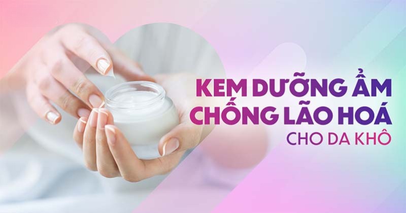 Top 14 kem dưỡng ẩm chống lão hóa cho da khô vừa tốt vừa hiệu quả