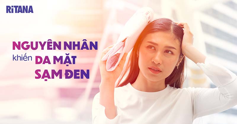 10 nguyên nhân da mặt sạm đen là gì? Cách điều trị như thế nào?
