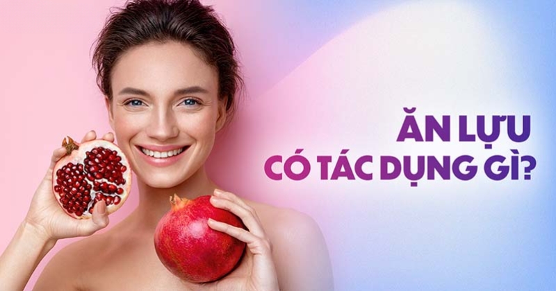 Ăn lựu có tác dụng gì? 20 lợi ích của quả lựu đỏ cho sức khỏe