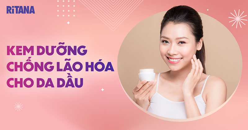 Top 15 kem dưỡng chống lão hoá cho da dầu chuyên sâu hiệu quả