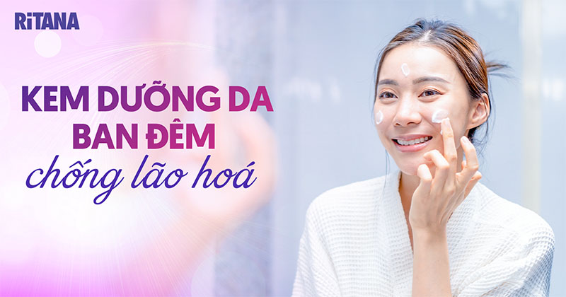 Top 12 kem dưỡng da ban đêm chống lão hóa cho mọi độ tuổi