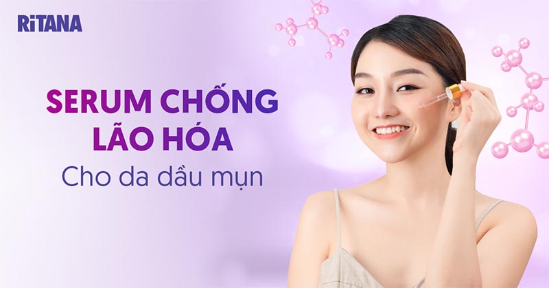 Top 12 serum chống lão hóa cho da dầu mụn hiệu quả vượt trội