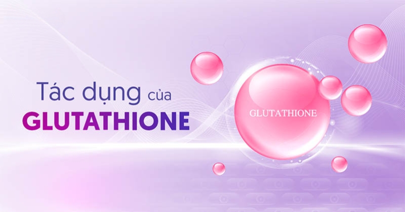 11 tác dụng của Glutathione cho sức khỏe rất đáng để lưu tâm