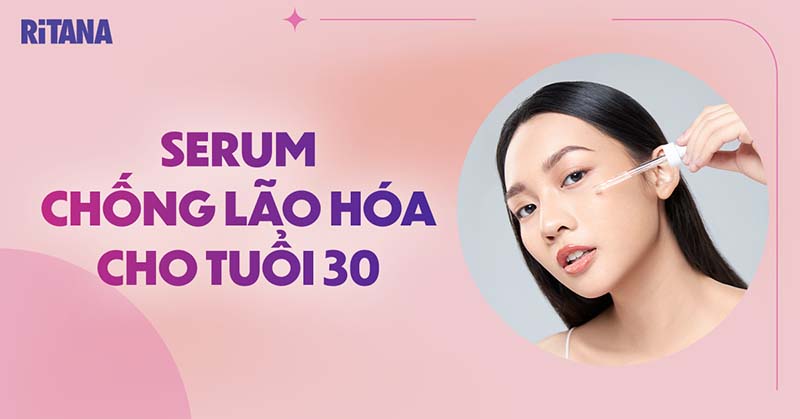 Top 12 serum chống lão hóa cho tuổi 30 giá tốt, hiệu quả cao