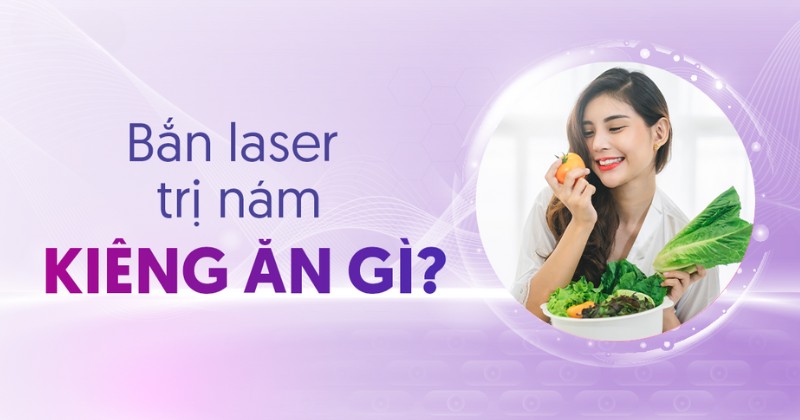 Bắn laser trị nám kiêng ăn gì? Nên bổ sung thực phẩm nào?